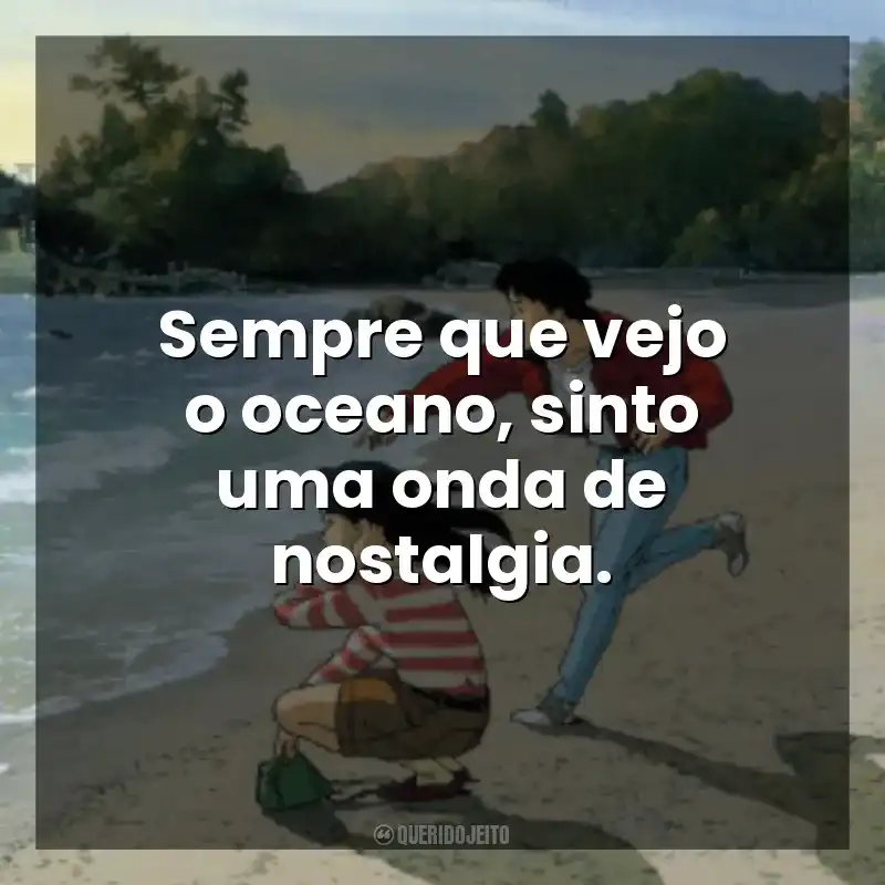 Sempre que vejo o oceano, sinto uma onda de nostalgia. Eu Posso Ouvir o Oceano (Filme)