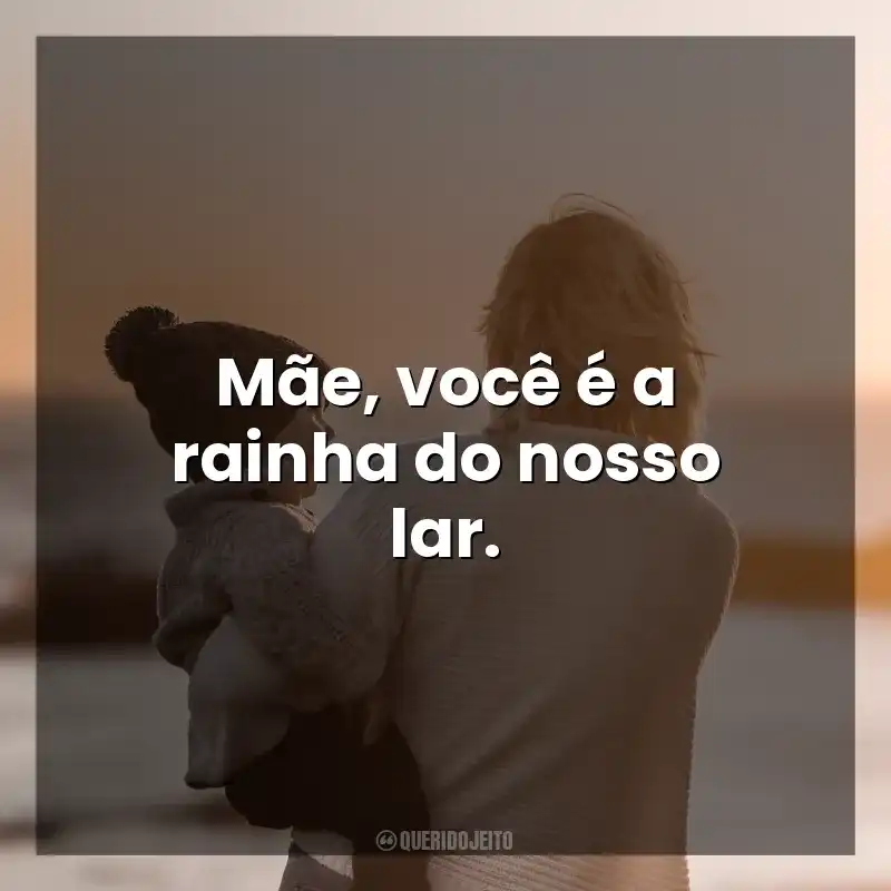 Mãe, você é a rainha do nosso lar. Frases curtas para o Dia das Mães