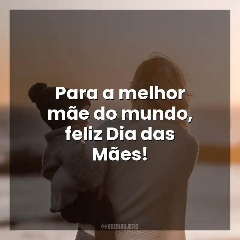 Frases curtas para o Dia das Mães: Para a melhor mãe do mundo, feliz Dia das Mães!