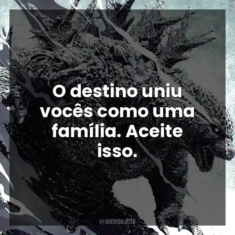Frases Godzilla Minus One filme: O destino uniu vocês como uma família. Aceite isso.