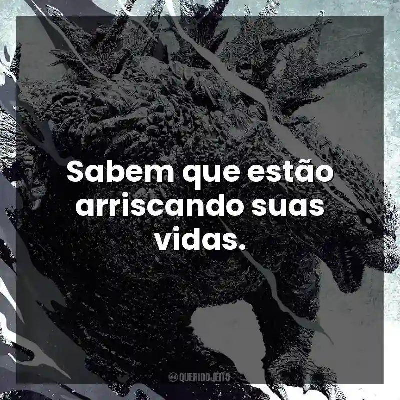 Godzilla Minus One frases do filme: Sabem que estão arriscando suas vidas.