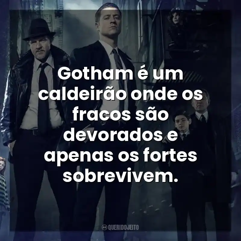 Gotham é um caldeirão onde os fracos são devorados e apenas os fortes sobrevivem. Gotham (Série)