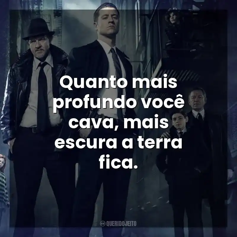 Série Gotham frases: Quanto mais profundo você cava, mais escura a terra fica.