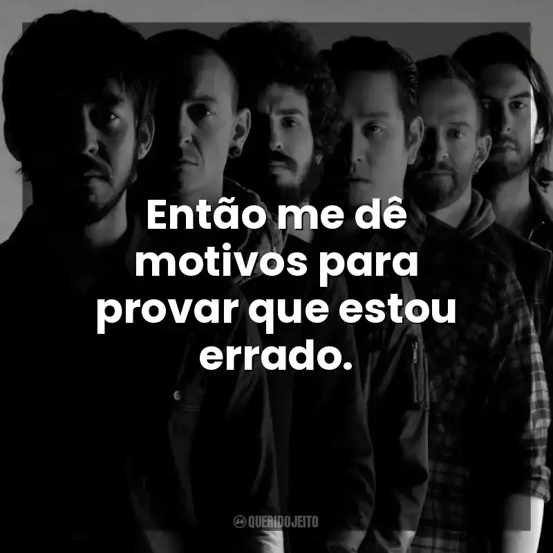 Então me dê motivos para provar que estou errado. Linkin Park