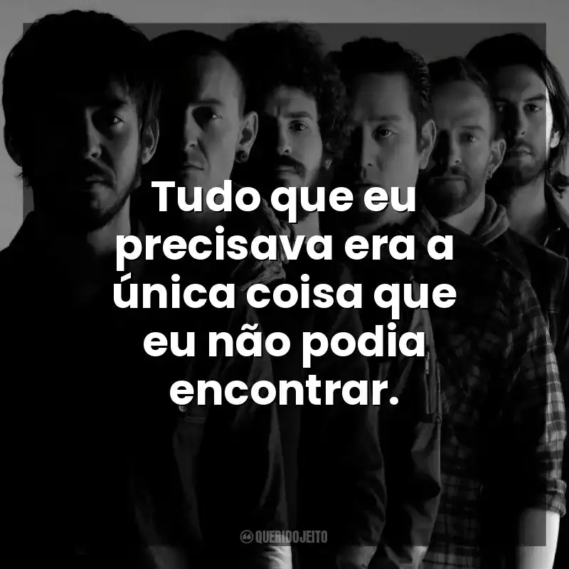 Frases de Linkin Park músicas: Tudo que eu precisava era a única coisa que eu não podia encontrar.