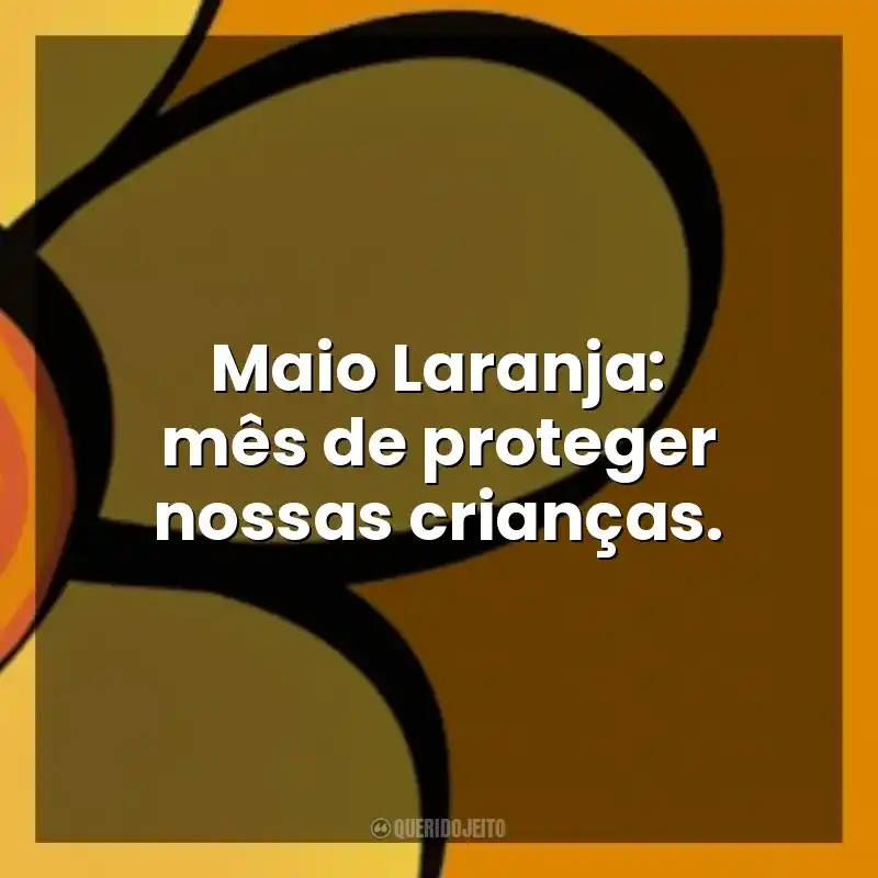 Maio Laranja frases: Maio Laranja: mês de proteger nossas crianças.