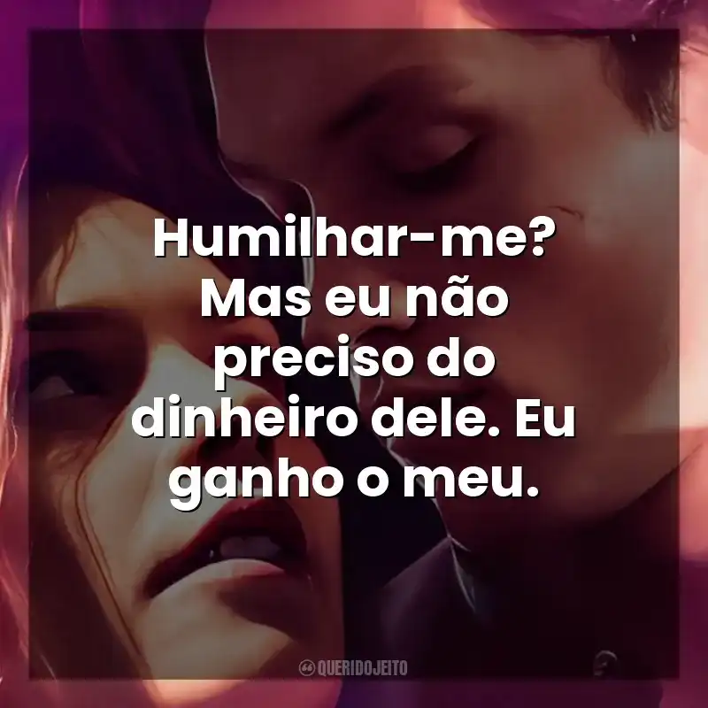 Humilhar-me? Mas eu não preciso do dinheiro dele. Eu ganho o meu. Maxton Hall: O Mundo Entre Nós (Série)