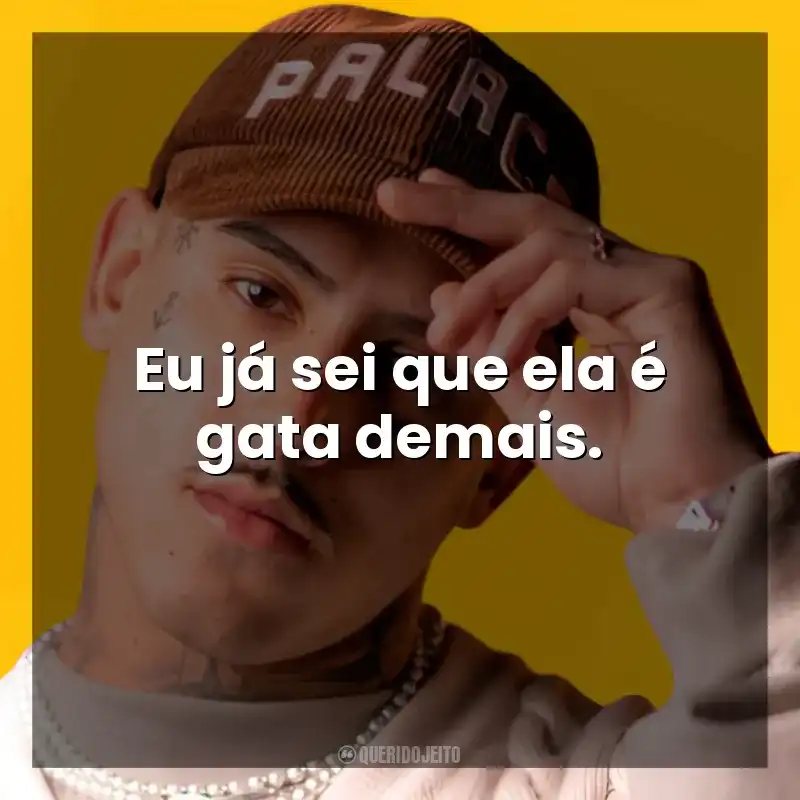 Frases MC PH músicas: Eu já sei que ela é gata demais.