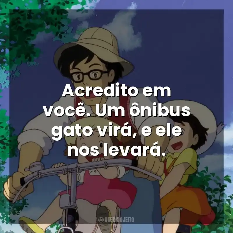 Frases Meu Amigo Totoro filme: Acredito em você. Um ônibus gato virá, e ele nos levará.