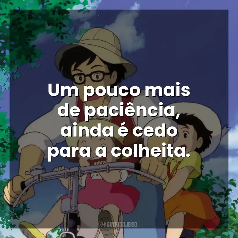 Frases Meu Amigo Totoro filme: Um pouco mais de paciência, ainda é cedo para a colheita.