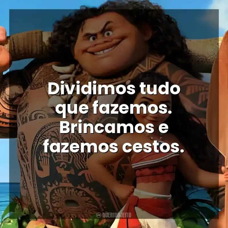Dividimos tudo que fazemos. Brincamos e fazemos cestos. Moana – Um Mar de Aventuras (Filme)