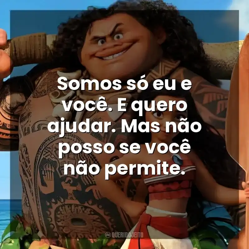 Somos só eu e você. E quero ajudar. Mas não posso se você não permite. Moana – Um Mar de Aventuras (Filme)