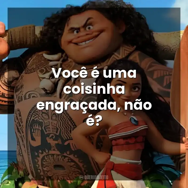 Você é uma coisinha engraçada, não é? Moana – Um Mar de Aventuras (Filme)