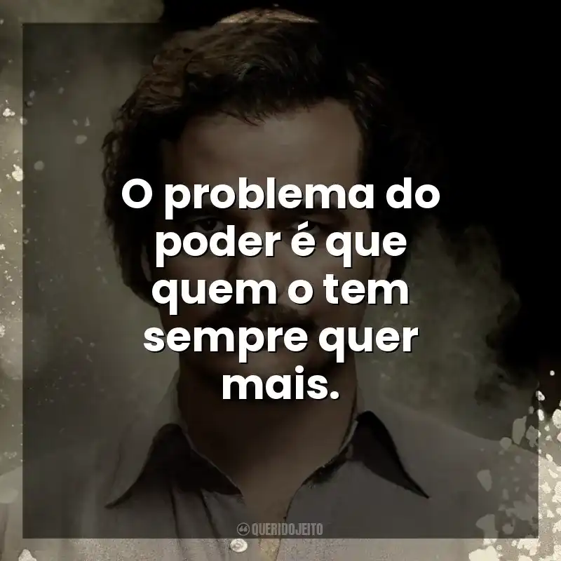 Frases da Série Narcos: O problema do poder é que quem o tem sempre quer mais.