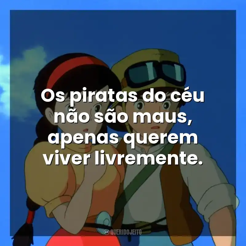 Frase final do filme O Castelo no Céu: Os piratas do céu não são maus, apenas querem viver livremente.