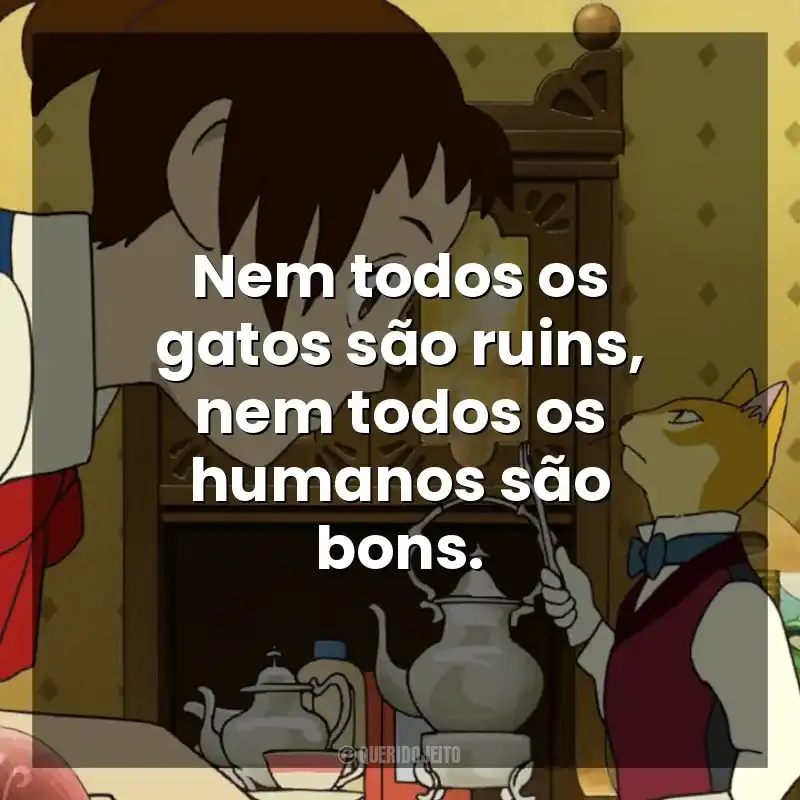 O Reino dos Gatos frases do filme: Nem todos os gatos são ruins, nem todos os humanos são bons.