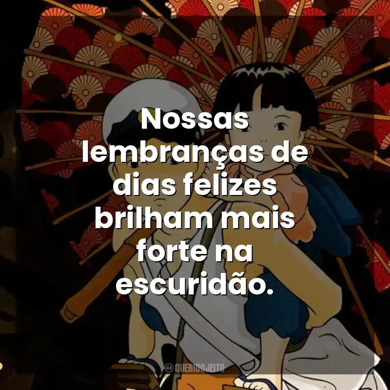 Frases de O Túmulo dos Vagalumes filme: Nossas lembranças de dias felizes brilham mais forte na escuridão.