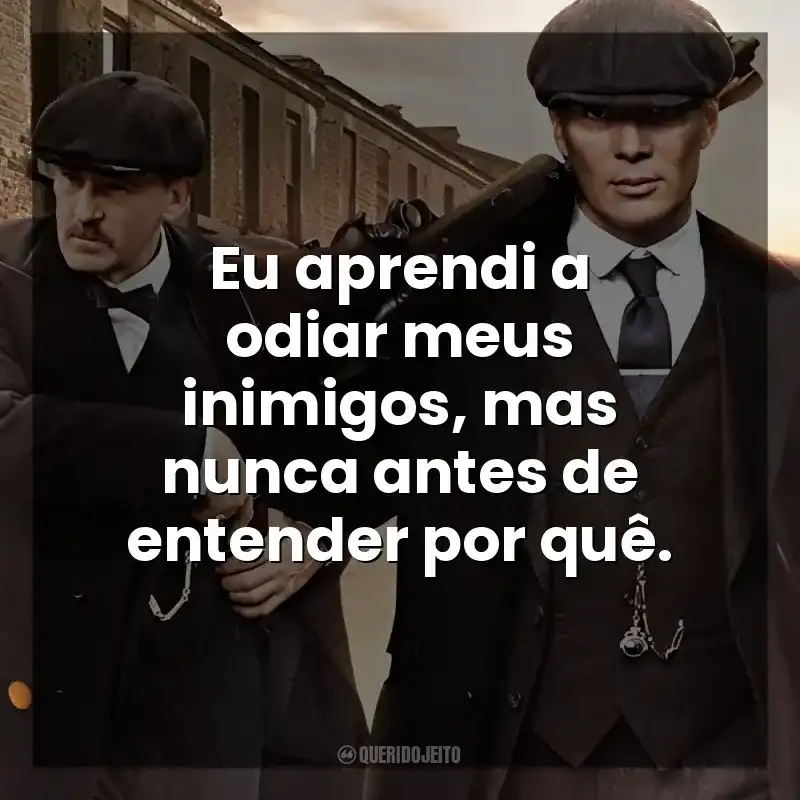 Frases Peaky Blinders série: Eu aprendi a odiar meus inimigos, mas nunca antes de entender por quê.