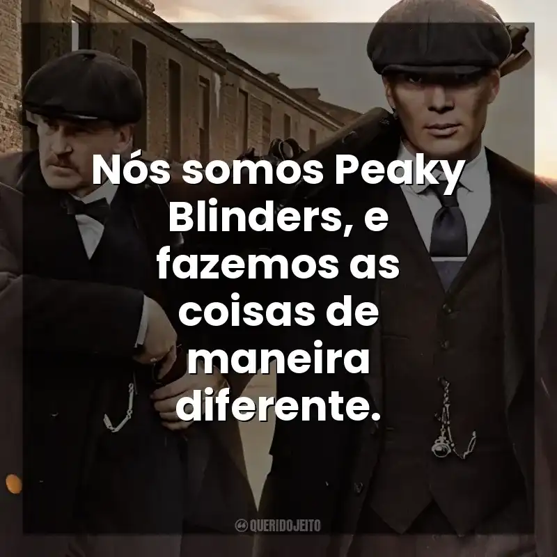Frase final da série Peaky Blinders: Nós somos Peaky Blinders, e fazemos as coisas de maneira diferente.