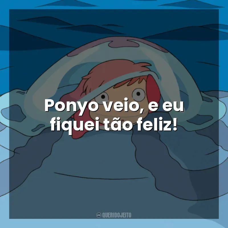 Frase final do filme Ponyo: Uma Amizade que Veio do Mar: Ponyo veio, e eu fiquei tão feliz!