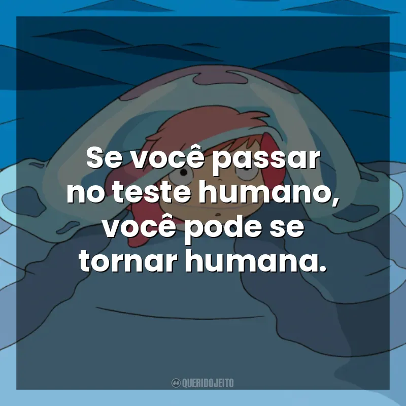 Frases do Filme Ponyo: Uma Amizade que Veio do Mar: Se você passar no teste humano, você pode se tornar humana.