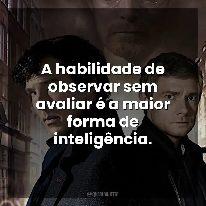 Frases da série Sherlock: A habilidade de observar sem avaliar é a maior forma de inteligência.