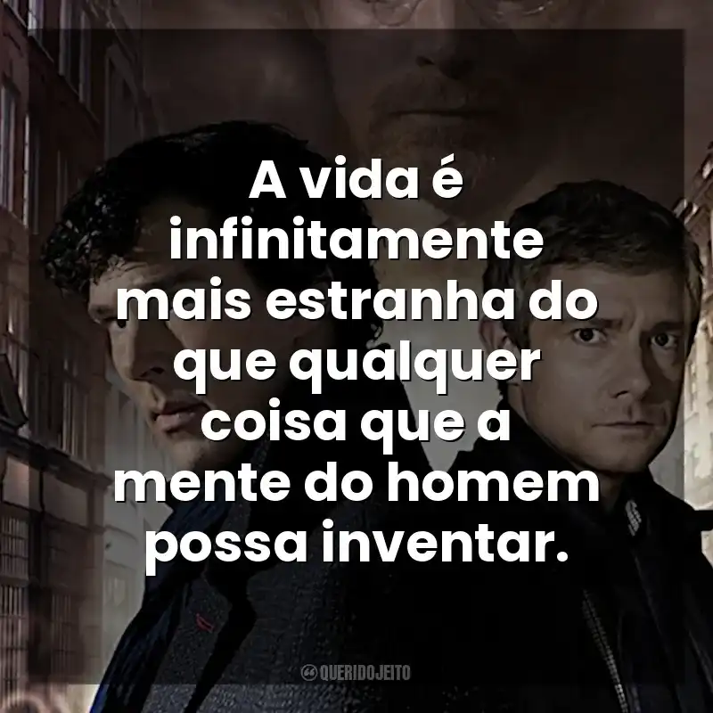 Frases Sherlock série: A vida é infinitamente mais estranha do que qualquer coisa que a mente do homem possa inventar.