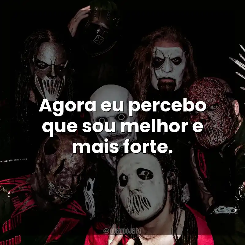 Agora eu percebo que sou melhor e mais forte. Slipknot