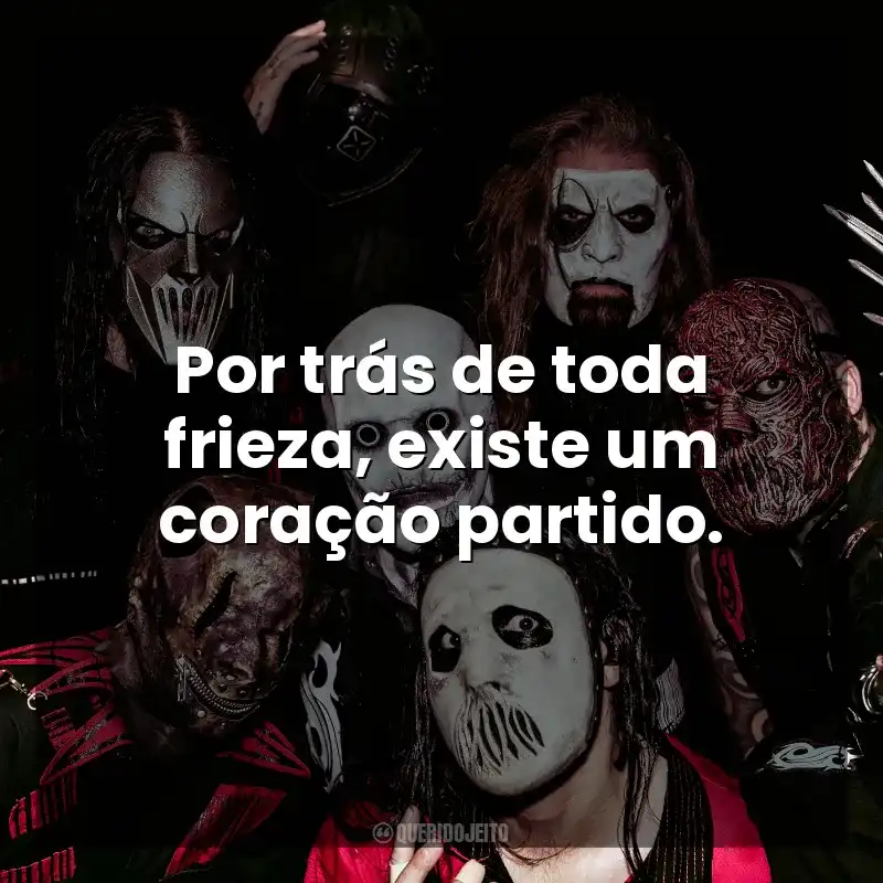 Por trás de toda frieza, existe um coração partido. Slipknot