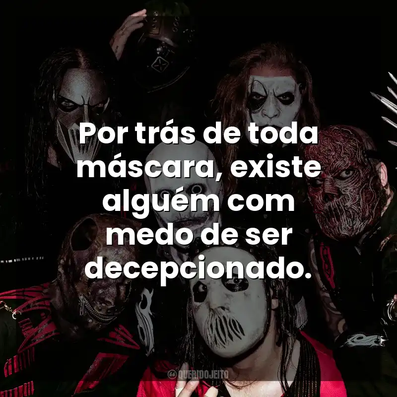 Por trás de toda máscara, existe alguém com medo de ser decepcionado. Slipknot