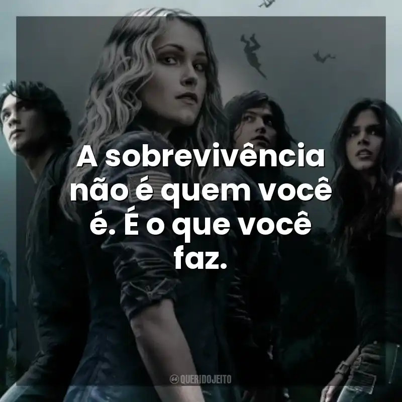 A sobrevivência não é quem você é. É o que você faz. The 100 (Série)