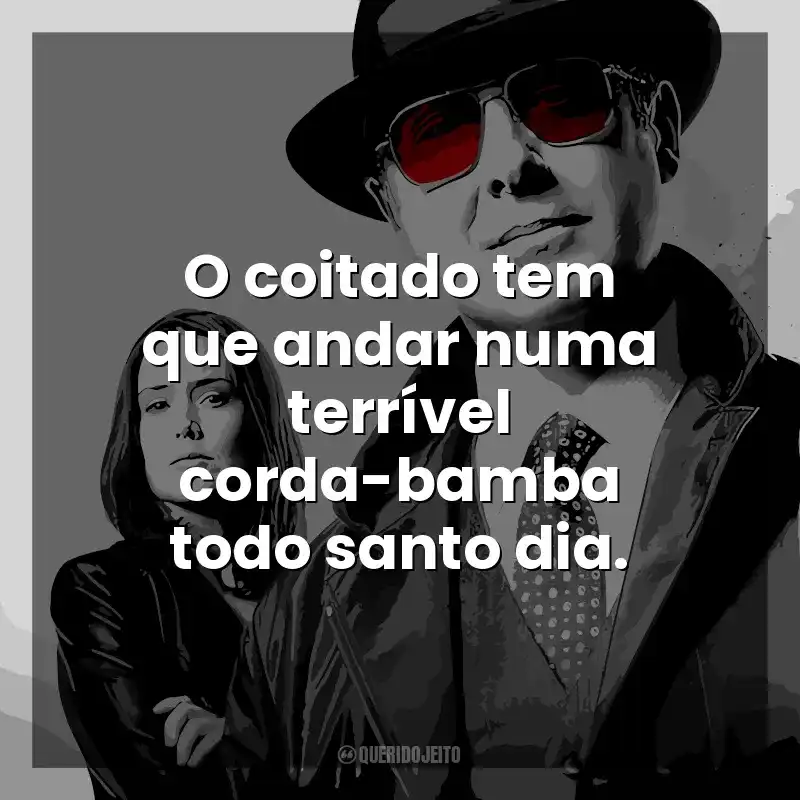 O coitado tem que andar numa terrível corda-bamba todo santo dia. The Blacklist (Série)
