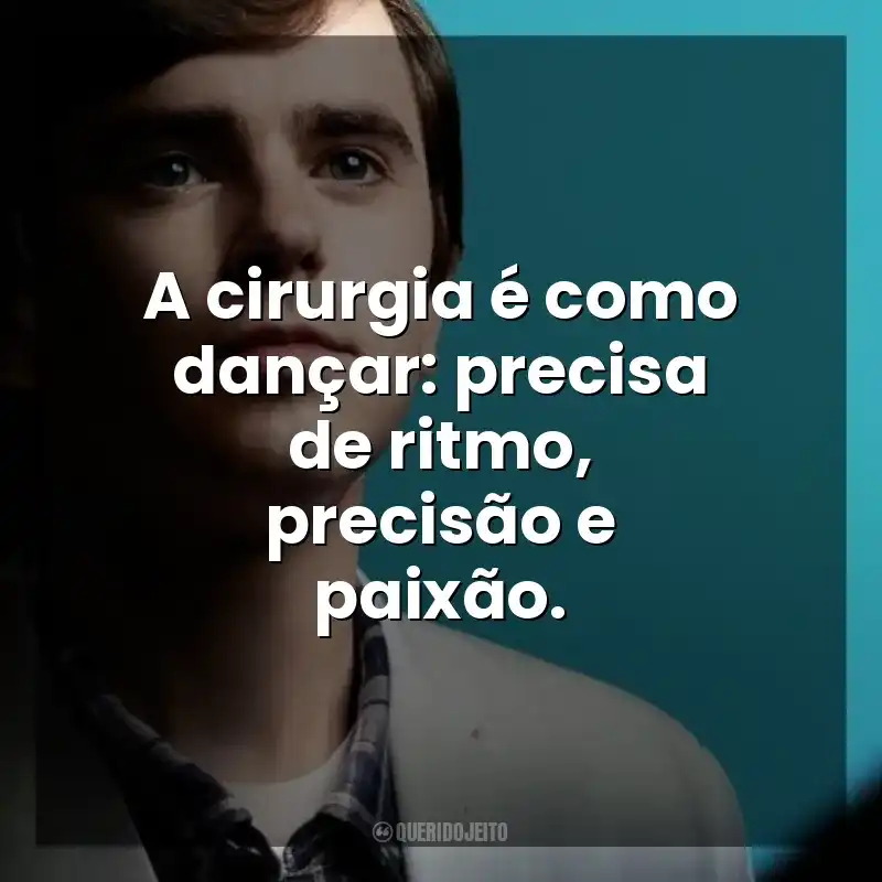 Frases da série The Good Doctor: A cirurgia é como dançar: precisa de ritmo, precisão e paixão.