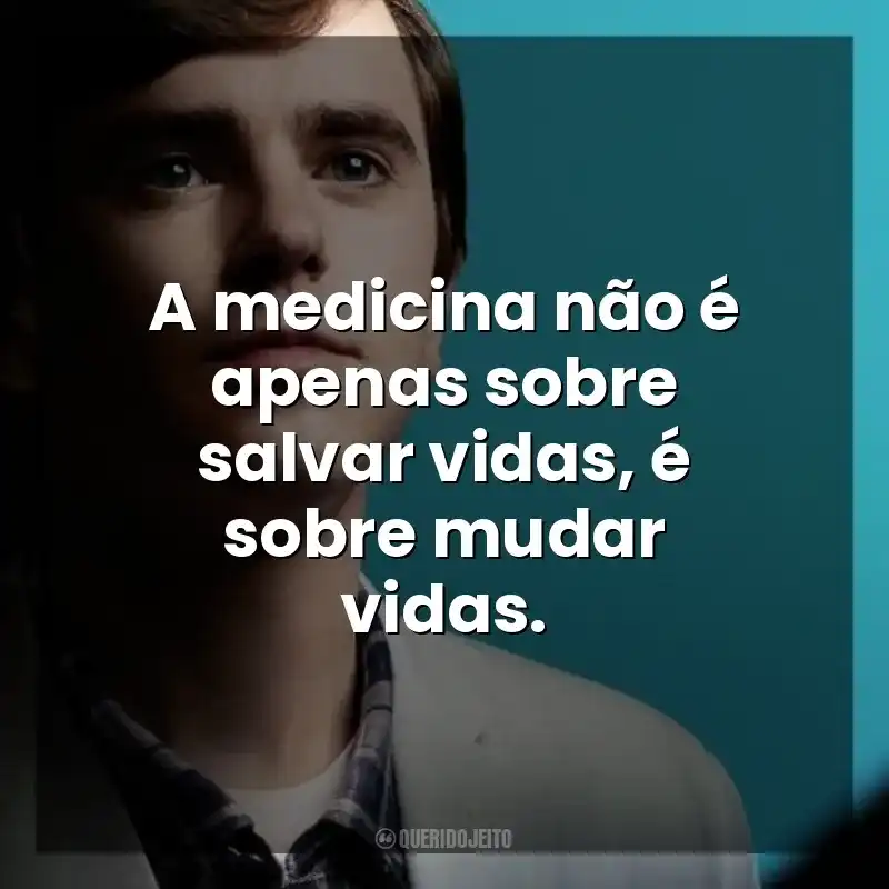 A medicina não é apenas sobre salvar vidas, é sobre mudar vidas. The Good Doctor (Série)