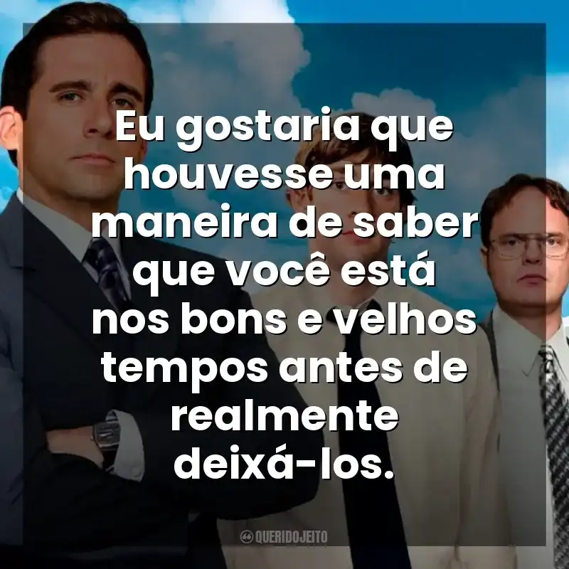 Eu gostaria que houvesse uma maneira de saber que você está nos bons e velhos tempos antes de realmente deixá-los. The Office (Série)