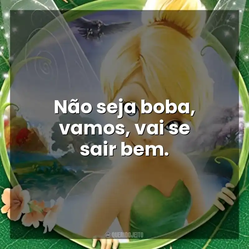 Frase final do filme Tinker Bell: Não seja boba, vamos, vai se sair bem.