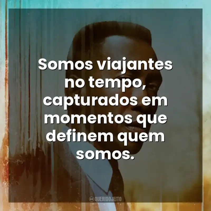 Frases de True Detective série: Somos viajantes no tempo, capturados em momentos que definem quem somos.