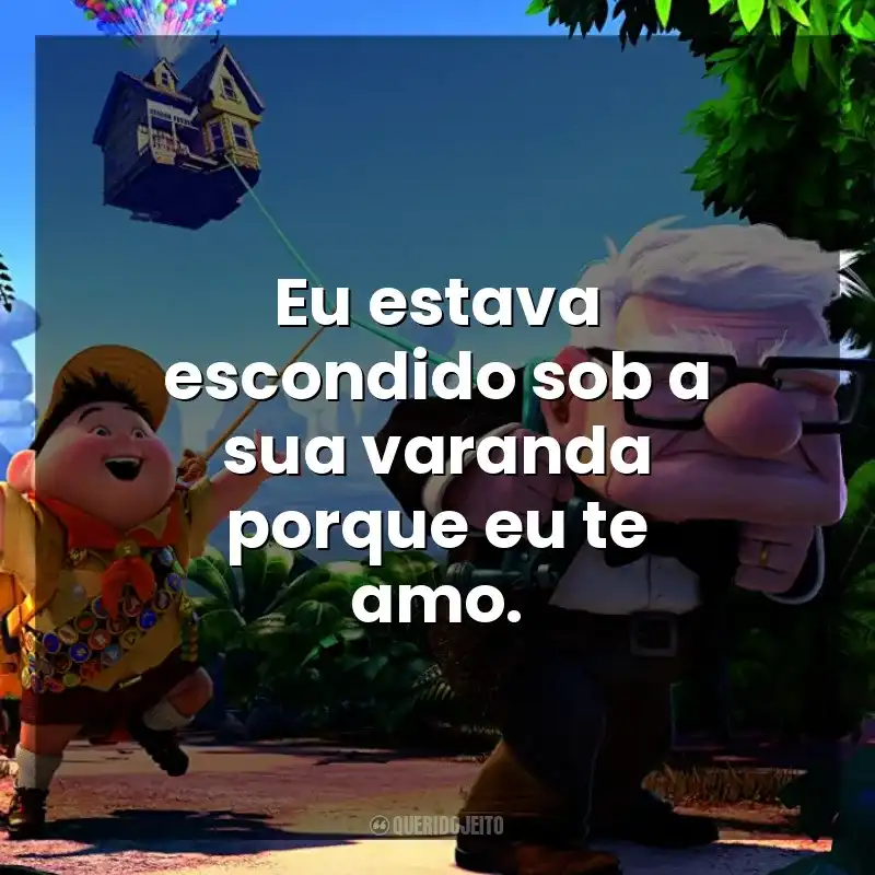 Filme Up - Altas Aventuras frases: Eu estava escondido sob a sua varanda porque eu te amo.