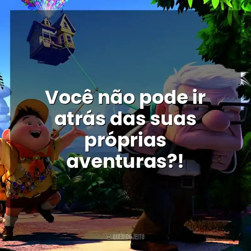 Frases de efeito do filme Up - Altas Aventuras: Você não pode ir atrás das suas próprias aventuras?!