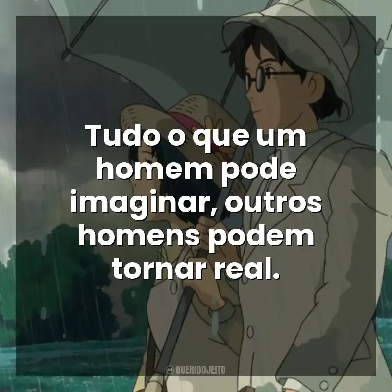 Tudo o que um homem pode imaginar, outros homens podem tornar real. Vidas ao Vento (Filme)