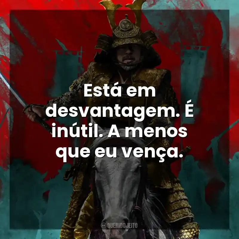 Frases de Xógum: A Gloriosa Saga do Japão série: Está em desvantagem. É inútil. A menos que eu vença.