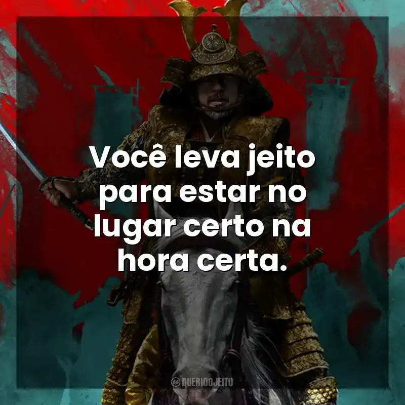 Você leva jeito para estar no lugar certo na hora certa. Xógum: A Gloriosa Saga do Japão (Série)