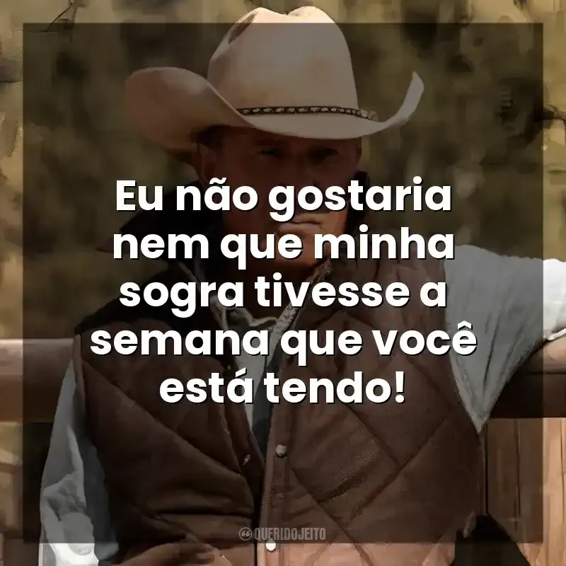 Série Yellowstone frases: Eu não gostaria nem que minha sogra tivesse a semana que você está tendo!