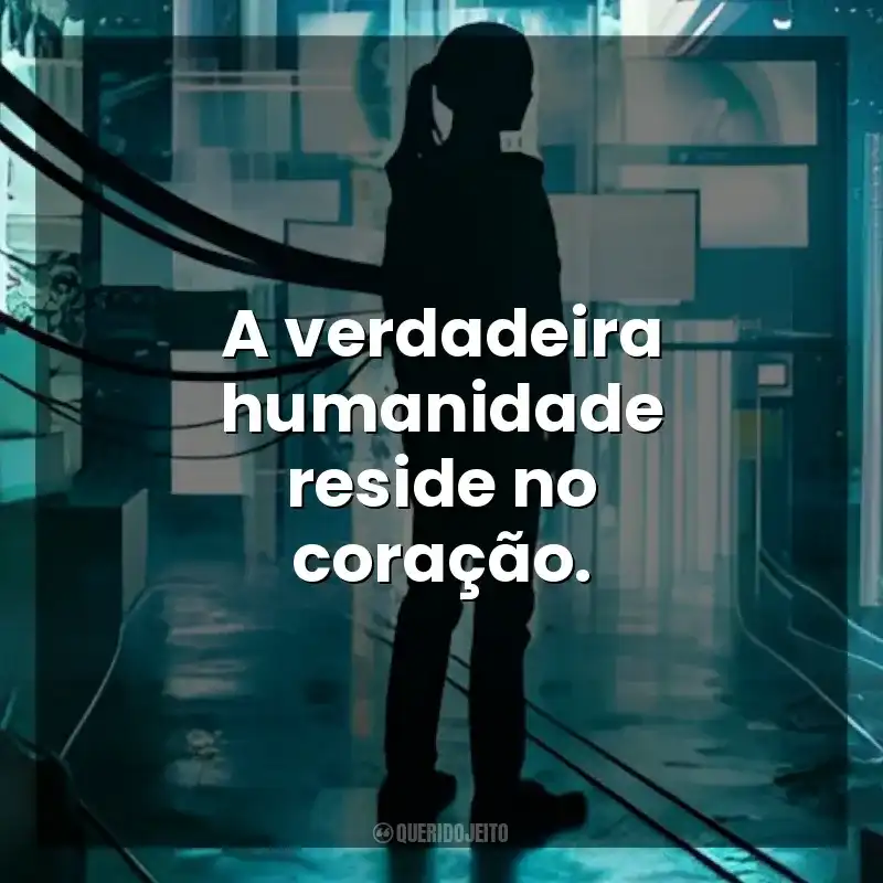 A verdadeira humanidade reside no coração. A Garota Artificial (Filme)