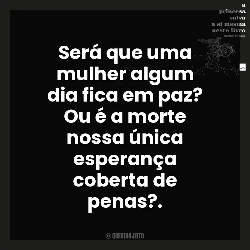 Será que uma mulher algum dia fica em paz? Ou é a morte nossa única esperança coberta de penas?. A Princesa Salva a Si Mesma Neste Livro (Livro)