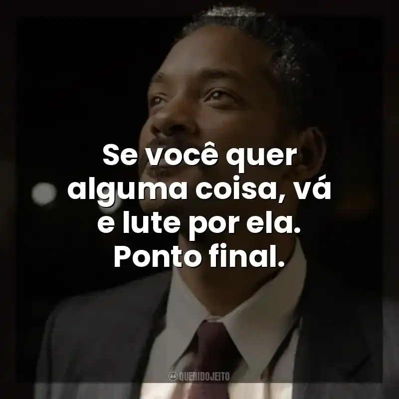 Se você quer alguma coisa, vá e lute por ela. Ponto final. À Procura da Felicidade (Filme)