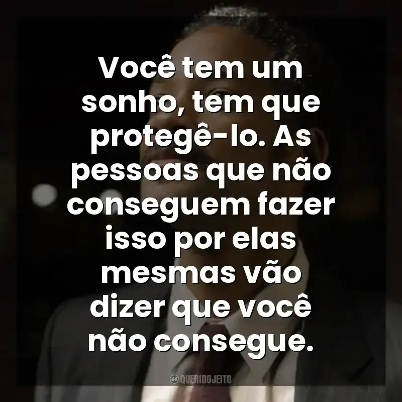 Você tem um sonho, tem que protegê-lo. As pessoas que não conseguem fazer isso por elas mesmas vão dizer que você não consegue. À Procura da Felicidade (Filme)