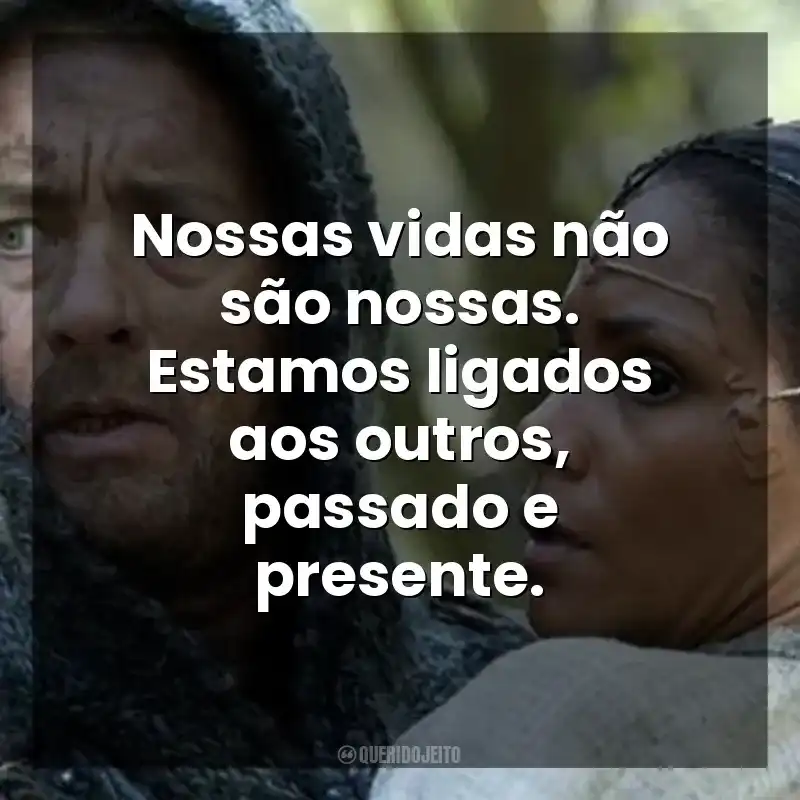 Nossas vidas não são nossas. Estamos ligados aos outros, passado e presente. A Viagem (Filme)