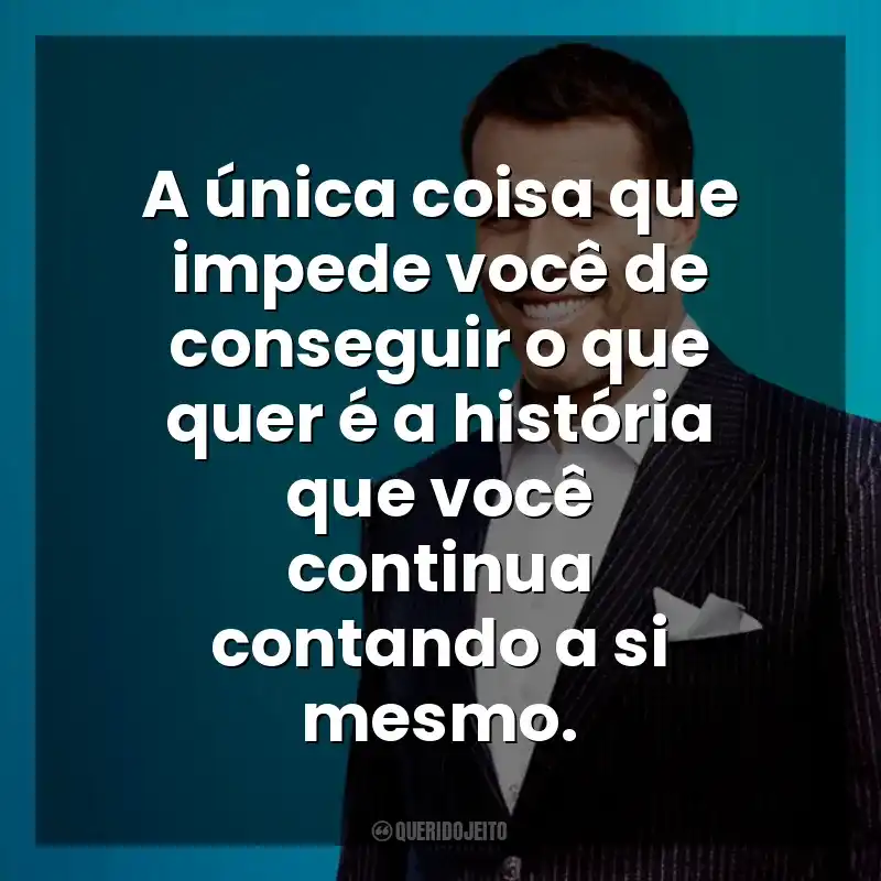 A única coisa que impede você de conseguir o que quer é a história que você continua contando a si mesmo. Anthony Robbins