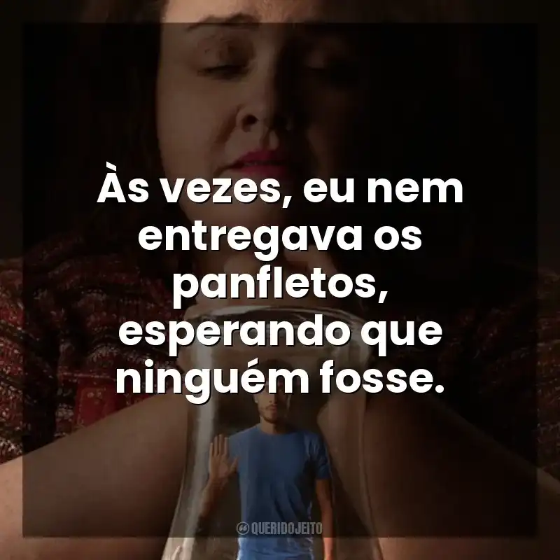 Frases da Série Bebê Rena: Às vezes, eu nem entregava os panfletos, esperando que ninguém fosse.
